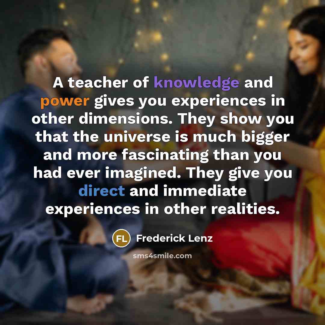 “A teacher of knowledge and power gives you experiences in…” quote by Frederick Lenz
