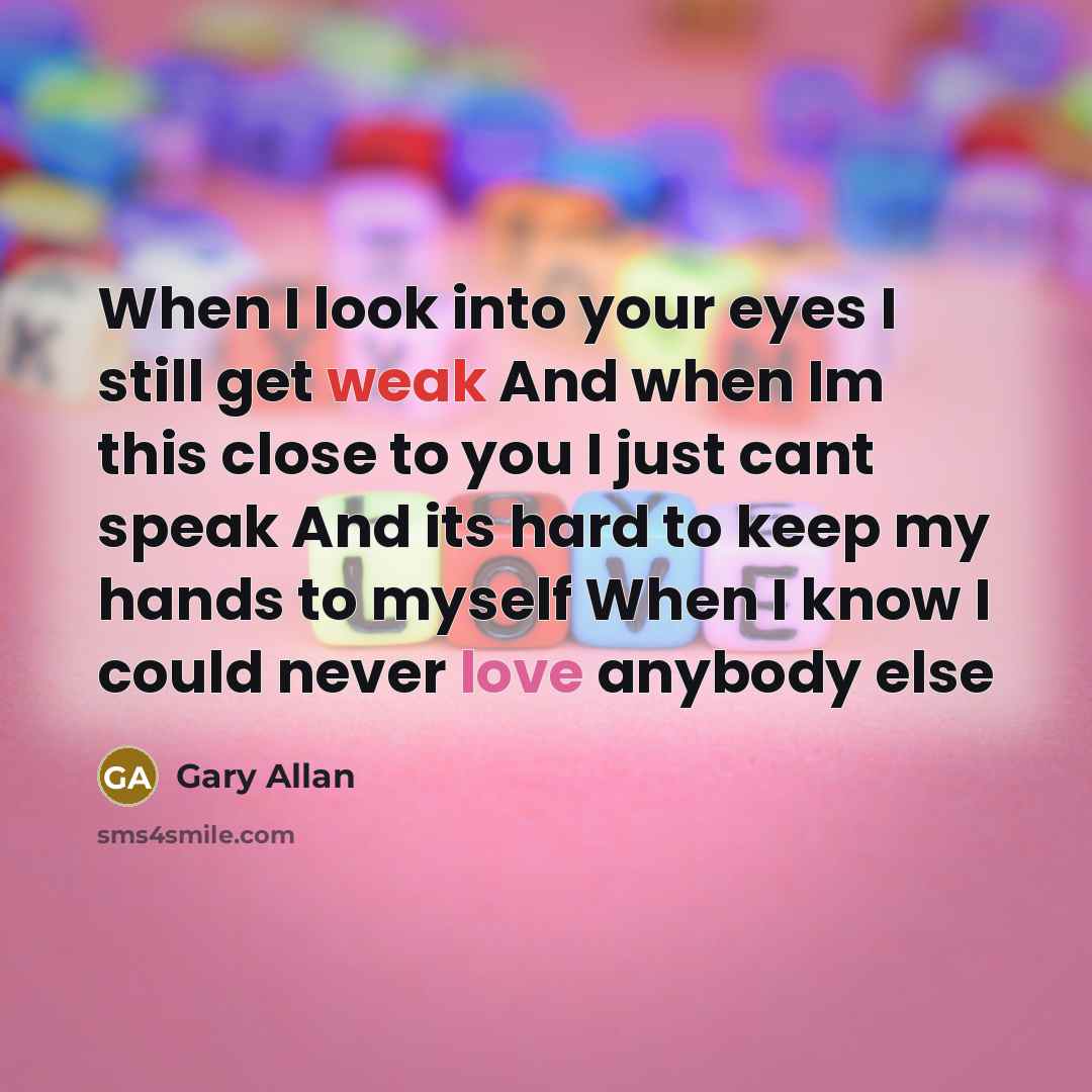 “When I look into your eyes I still get weak…” quote by Gary Allan