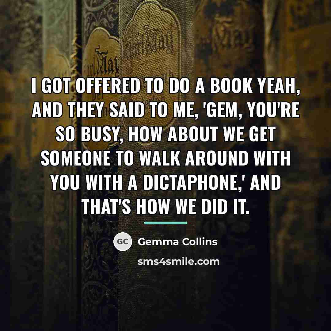 “I got offered to do a book yeah, and they…” quote by Gemma Collins