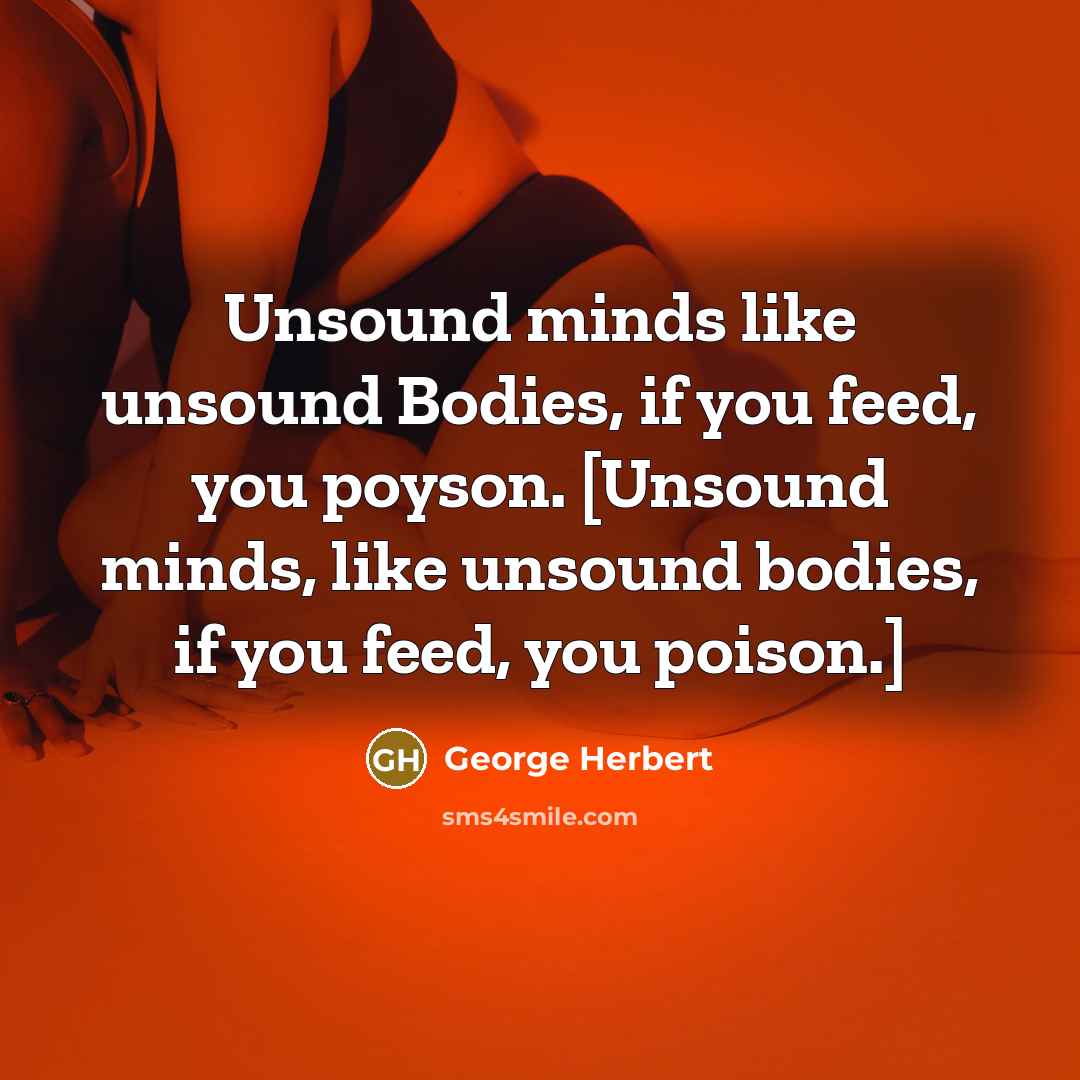 “Unsound minds like unsound Bodies, if you feed, you poyson.…” quote by George Herbert