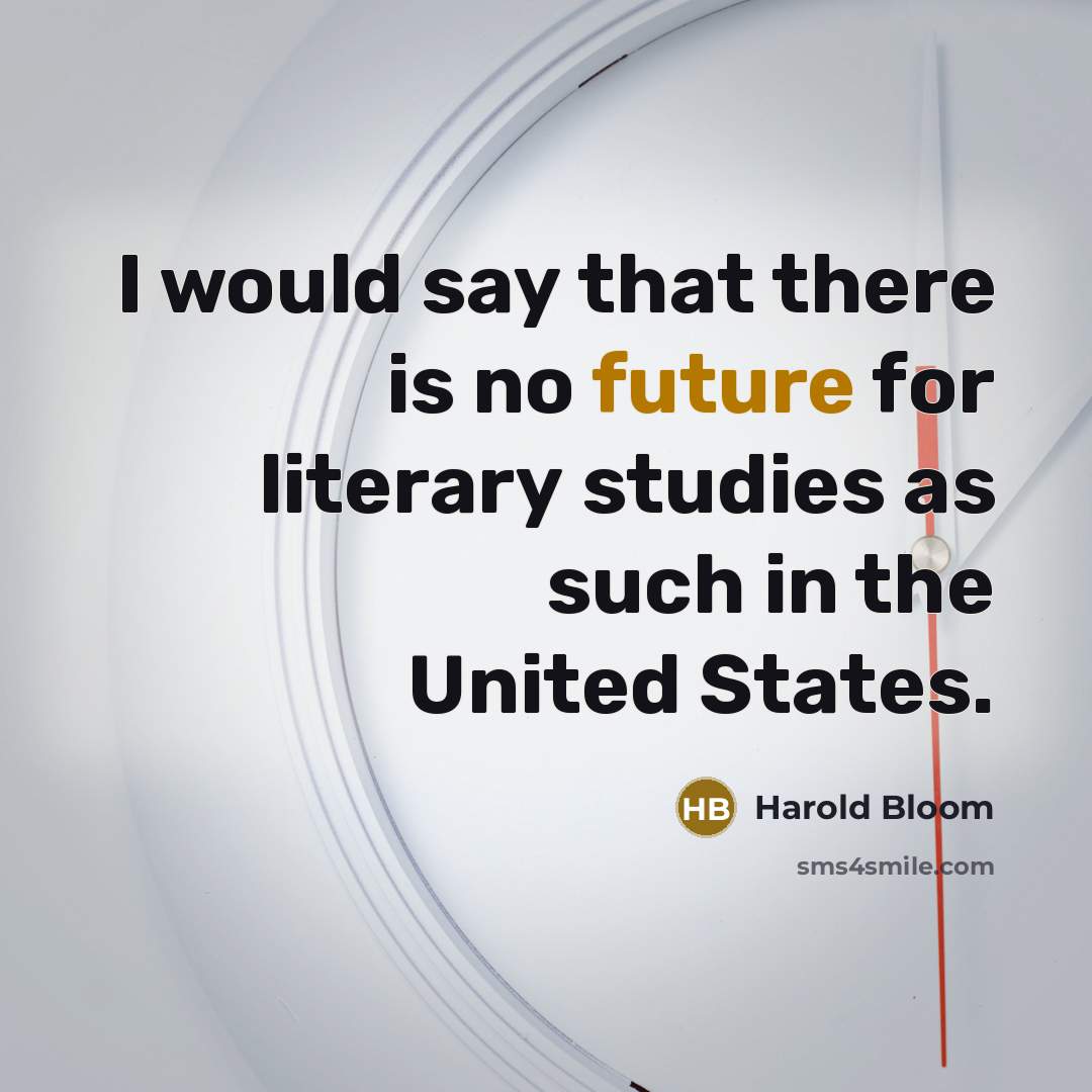 “I would say that there is no future for literary…” quote by Harold Bloom