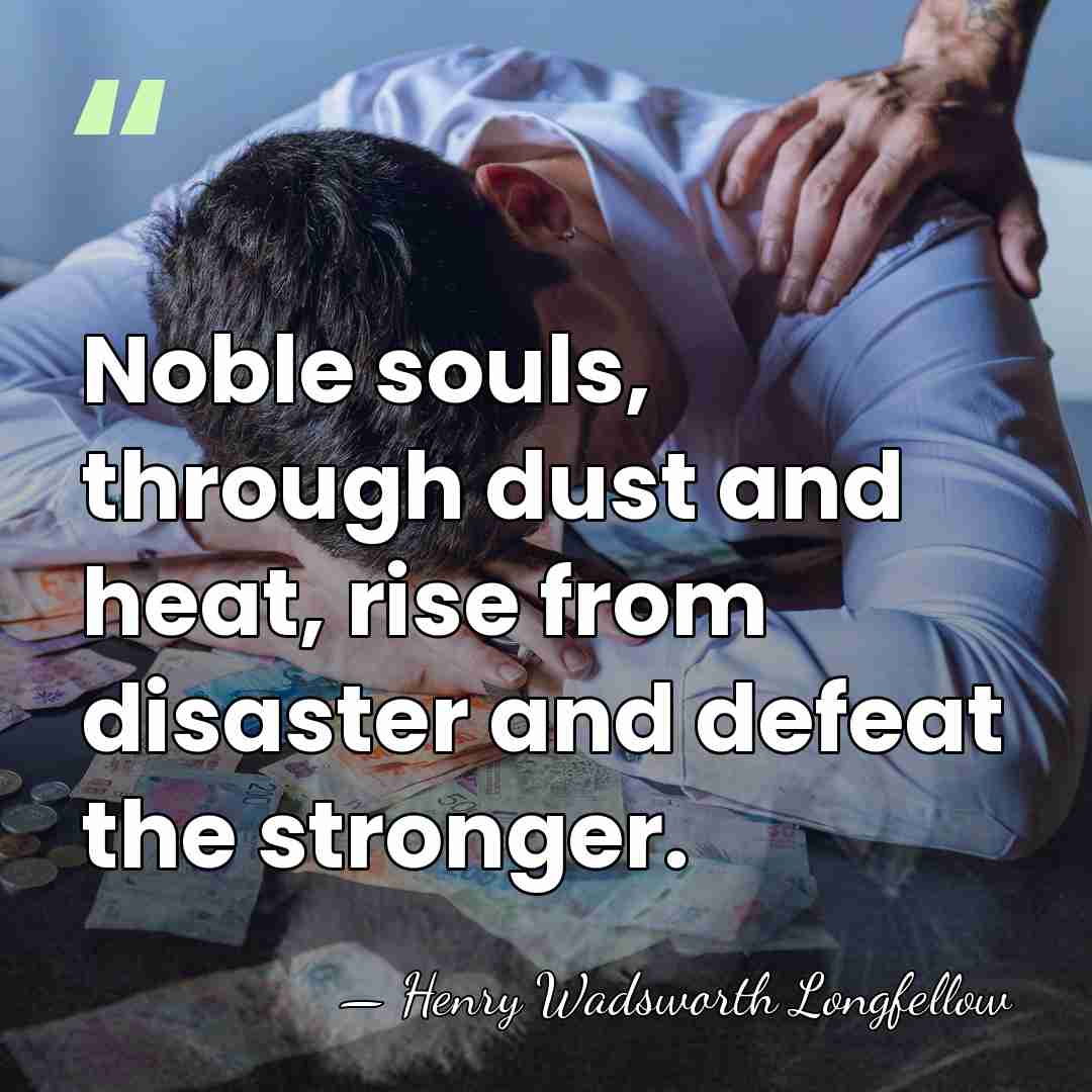 Noble souls, through dust and heat, rise from disaster and defeat the&hellip; - Henry Wadsworth Longfellow