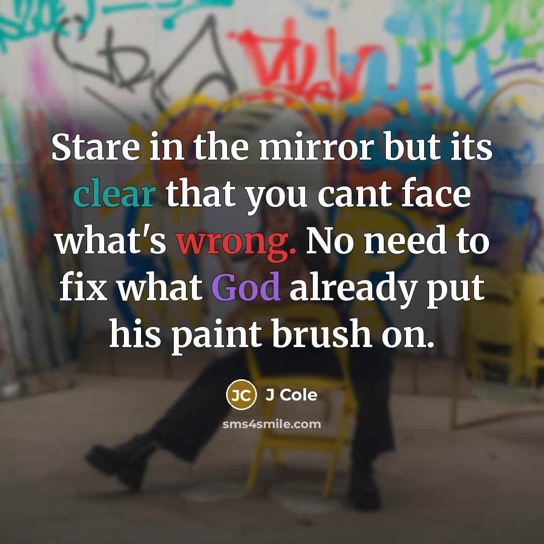 “Stare in the mirror but its clear that you cant face what's wrong. No need to fix what God already put his paint brush on.” quote by J Cole