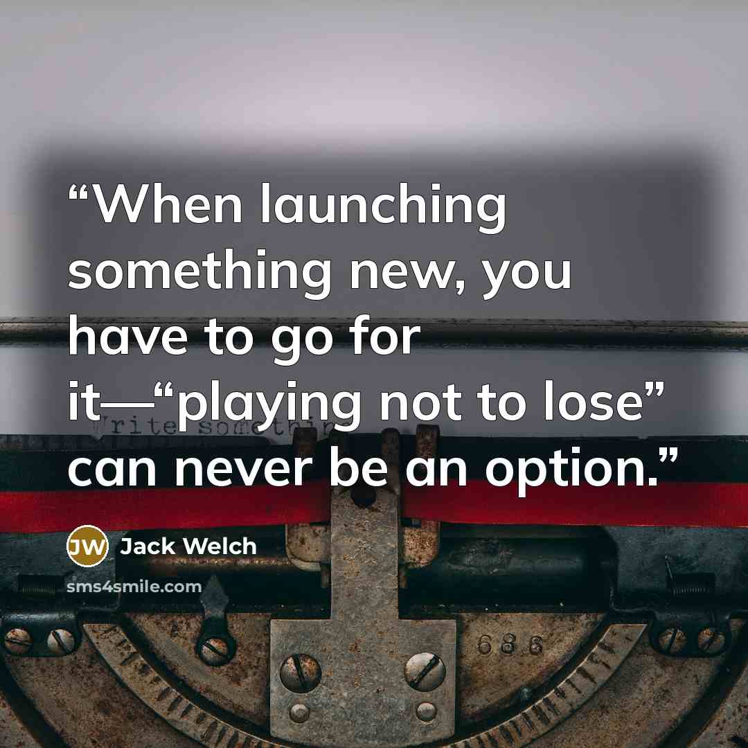 “When launching something new, you have to go for it—“playing not to lose” can never be an option.” quote by Jack Welch