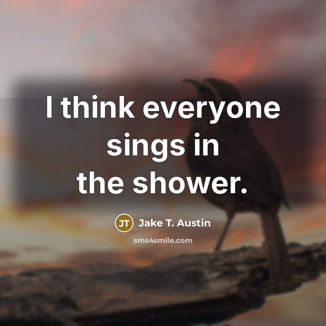 “I think everyone sings in the shower.…” quote by Jake T. Austin