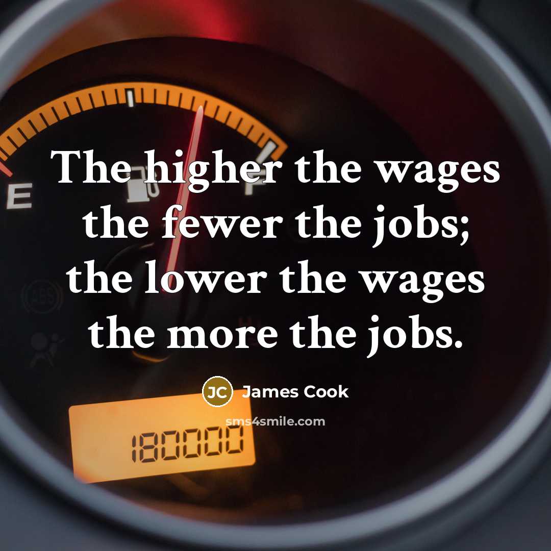 “The higher the wages the fewer the jobs; the lower…” quote by James Cook