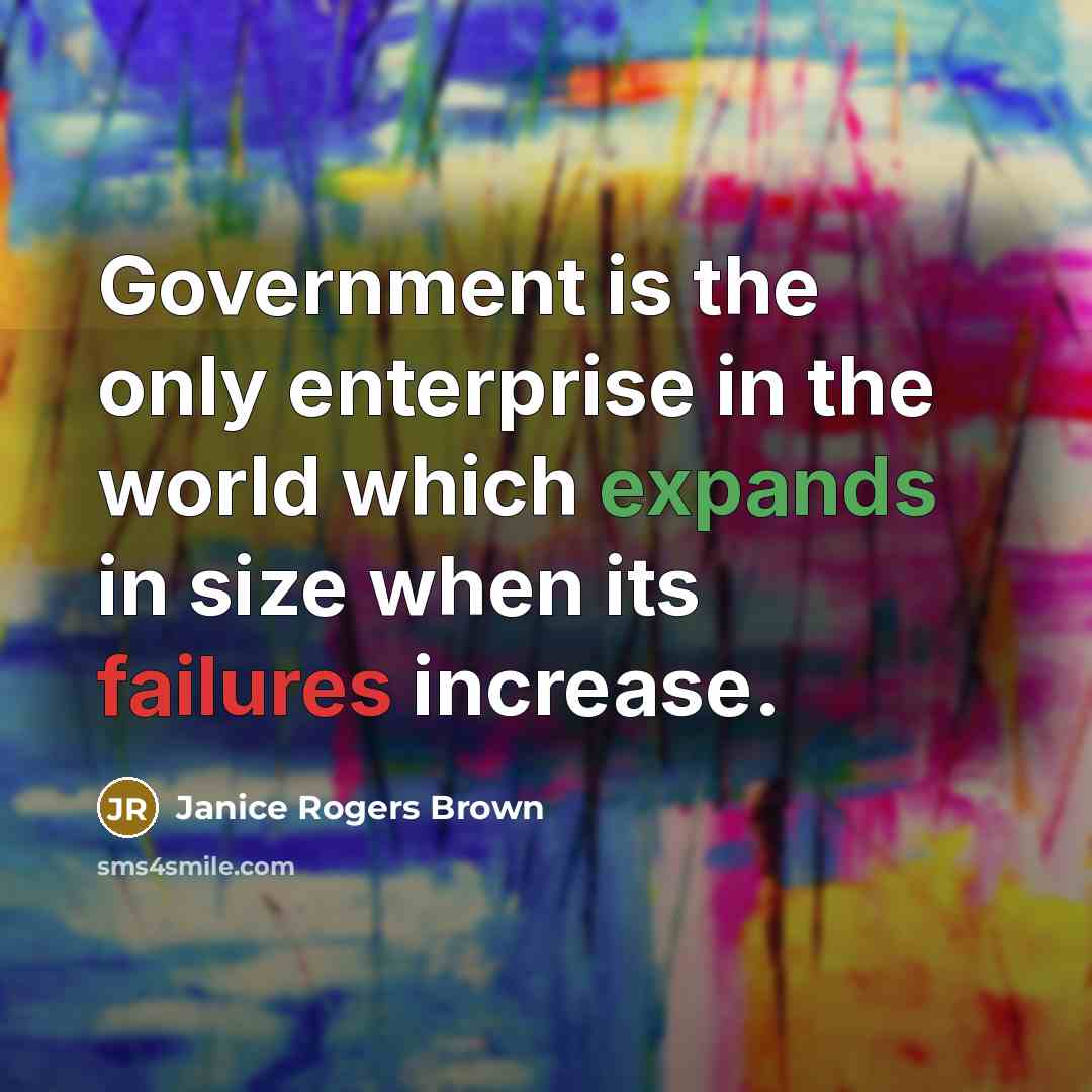 “Government is the only enterprise in the world which expands…” quote by Janice Rogers Brown