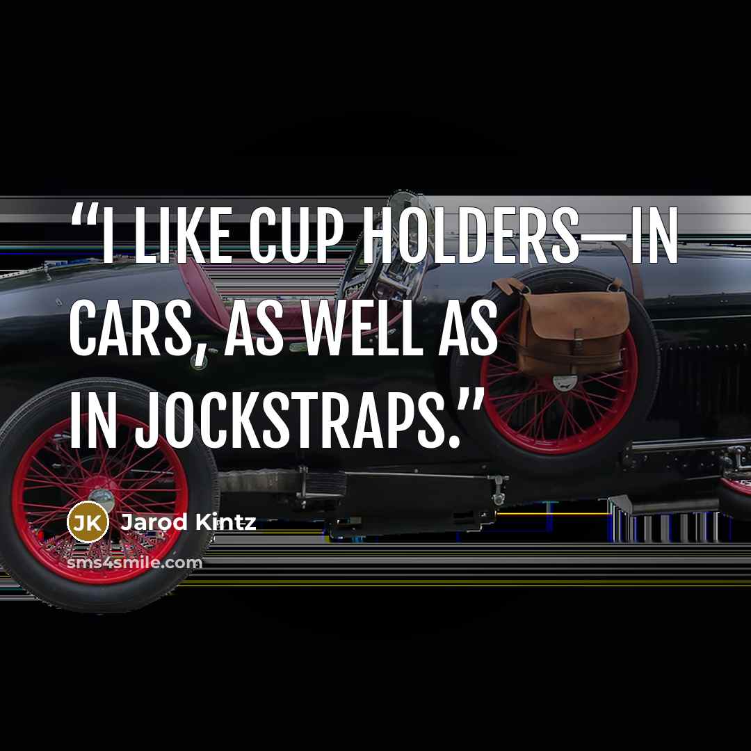 “I like cup holders—in cars, as well as in jockstraps.” quote by Jarod Kintz