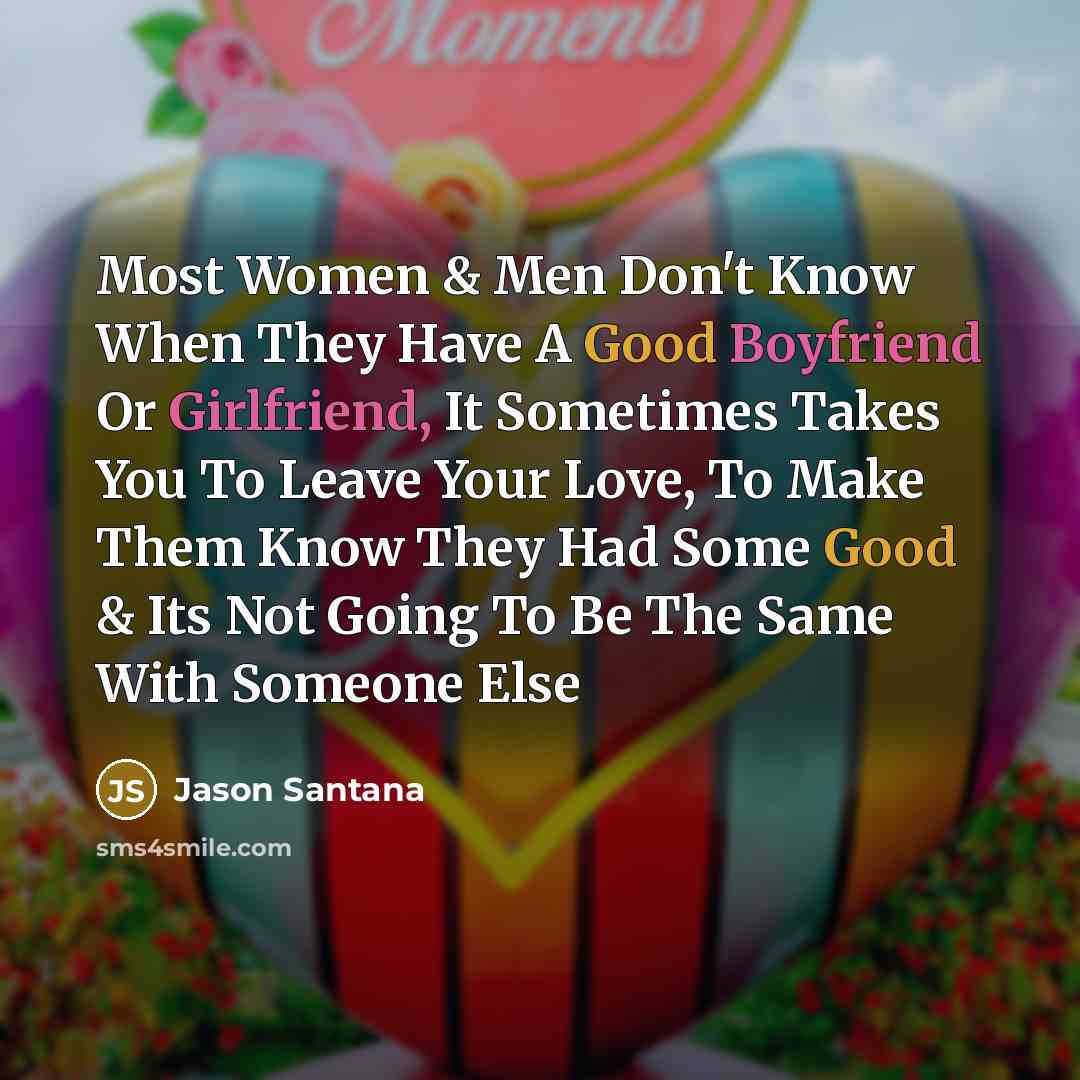 “Most Women & Men Don't Know When They Have A Good Boyfriend Or Girlfriend, It Sometimes Takes You To Leave Your Love, To Make Them Know They Had Some Good & Its Not Going To Be The Same With Someone Else” quote by Jason Santana