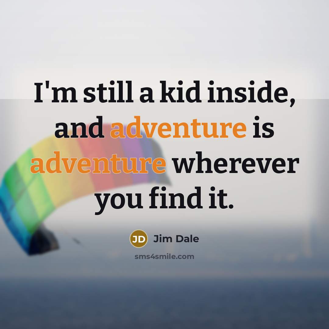 “I'm still a kid inside, and adventure is adventure wherever…” quote by Jim Dale