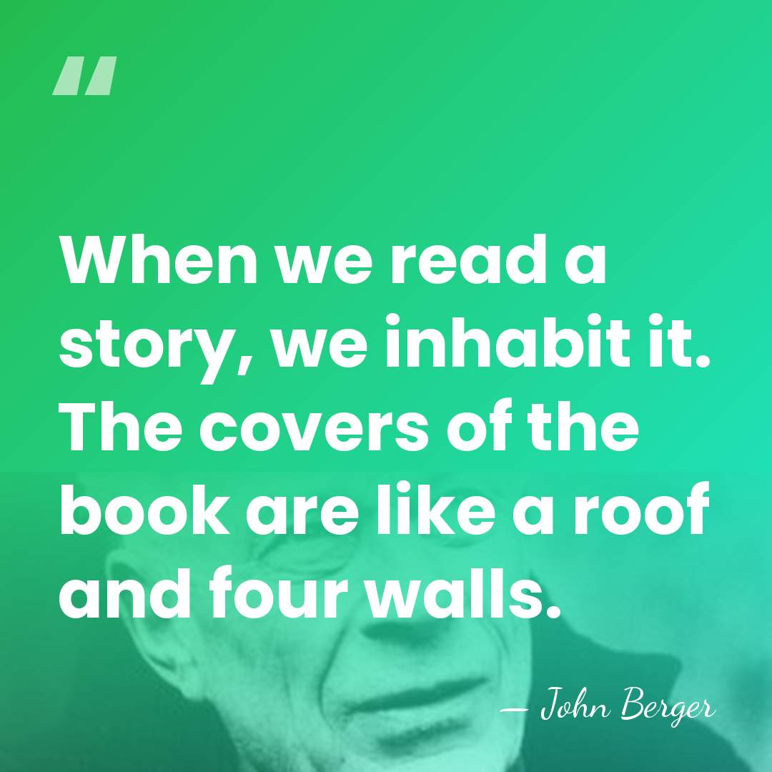 When we read a story, we inhabit it. The covers of the&hellip; - John Berger