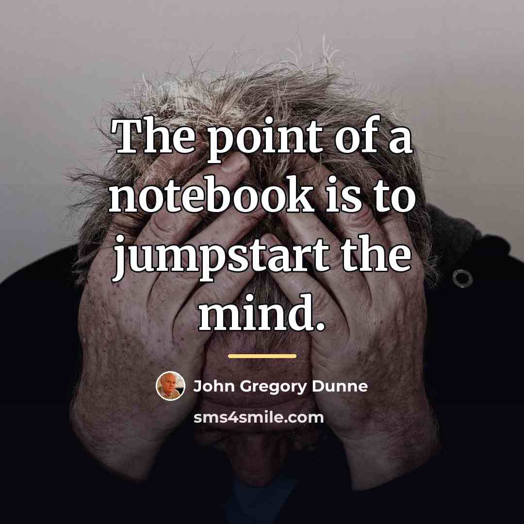 “The point of a notebook is to jumpstart the mind.…” quote by John Gregory Dunne