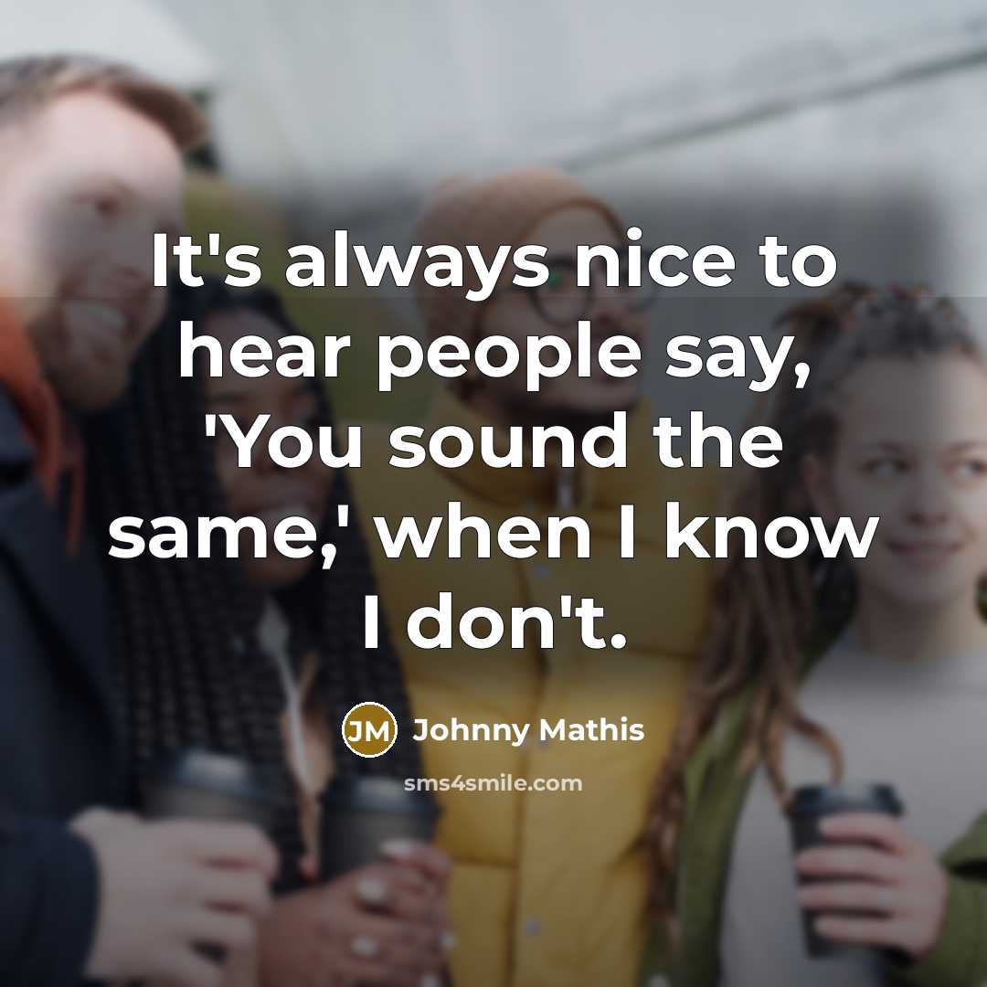 “It's always nice to hear people say, 'You sound the…” quote by Johnny Mathis