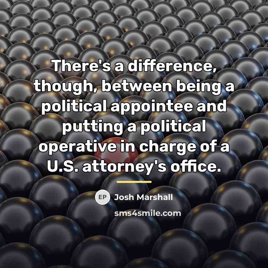 “There's a difference, though, between being a political appointee and…” quote by Josh Marshall