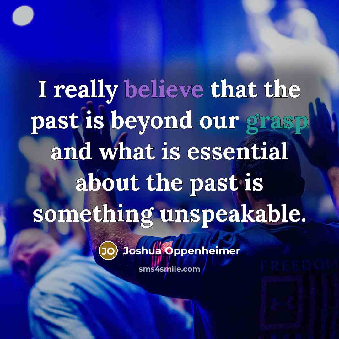 “I really believe that the past is beyond our grasp…” quote by Joshua Oppenheimer