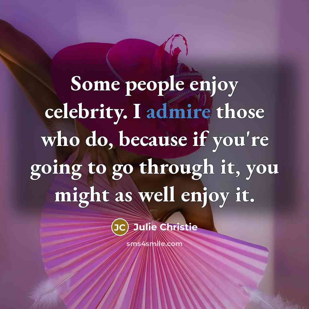 “Some people enjoy celebrity. I admire those who do, because…” quote by Julie Christie