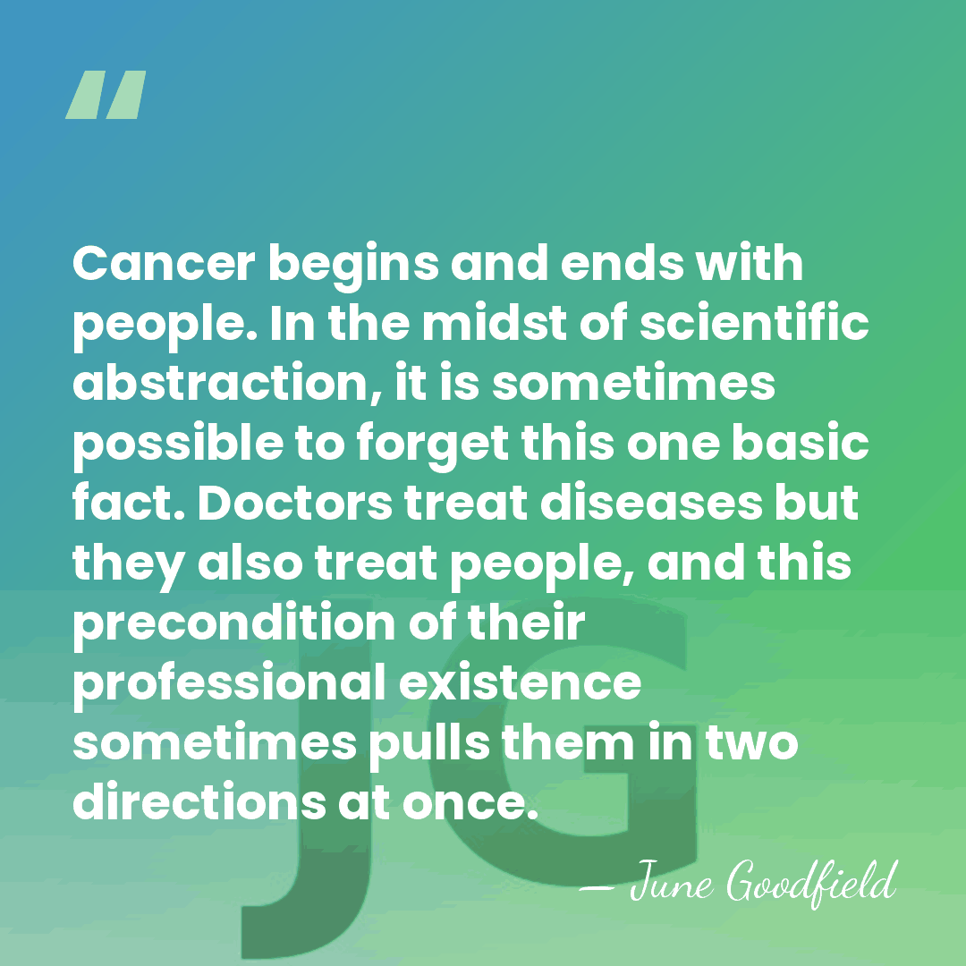 Cancer begins and ends with people. In the midst of scientific abstraction,&hellip; - June Goodfield