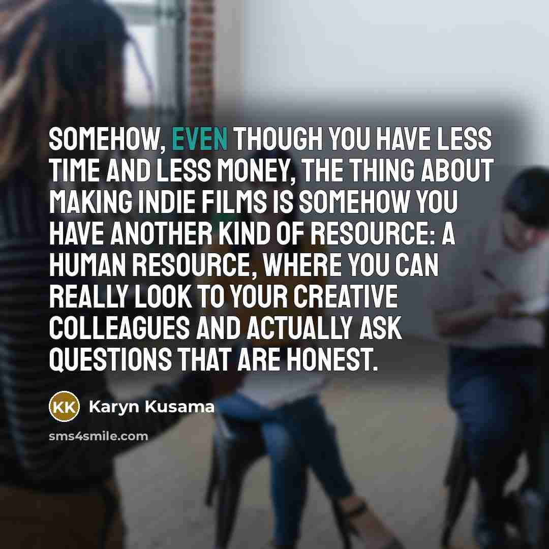 “Somehow, even though you have less time and less money,…” quote by Karyn Kusama