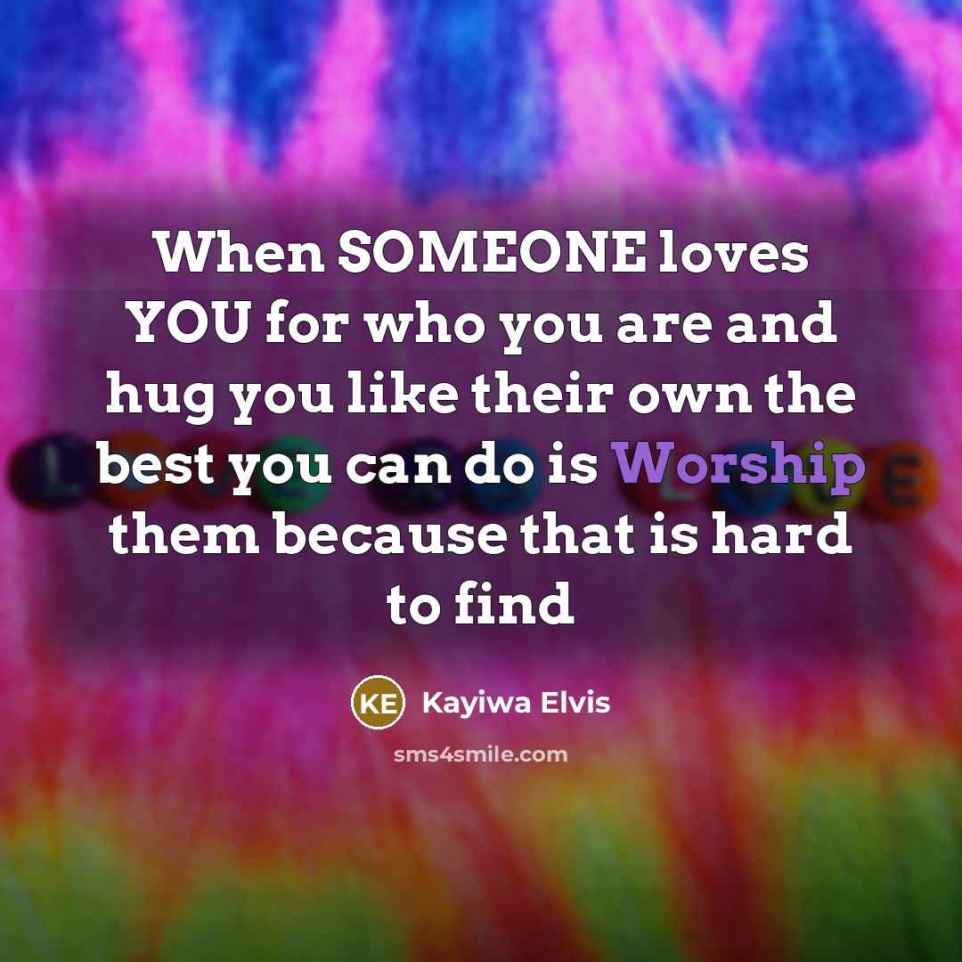 “When SOMEONE loves YOU for who you are and hug you like their own the best you can do is Worship them because that is hard to find” quote by Kayiwa Elvis