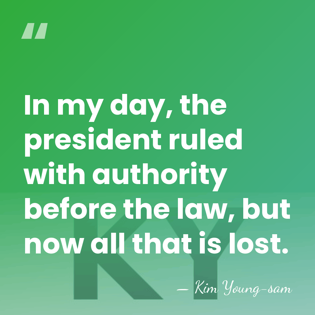 In my day, the president ruled with authority before the law, but&hellip; - Kim Young-sam