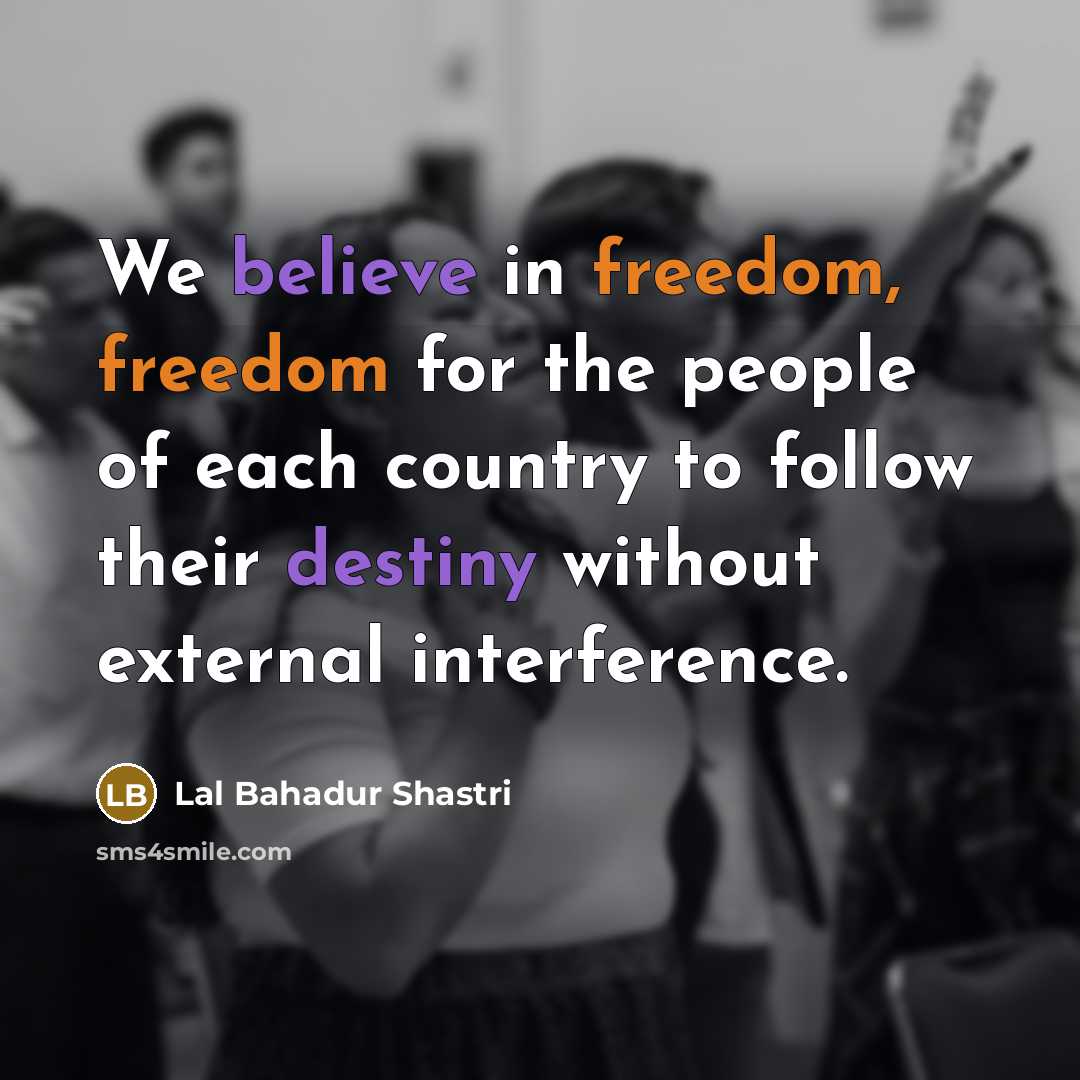 “We believe in freedom, freedom for the people of each…” quote by Lal Bahadur Shastri