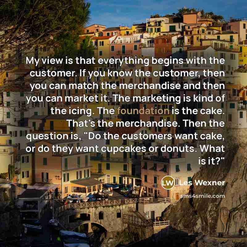 “My view is that everything begins with the customer. If…” quote by Les Wexner