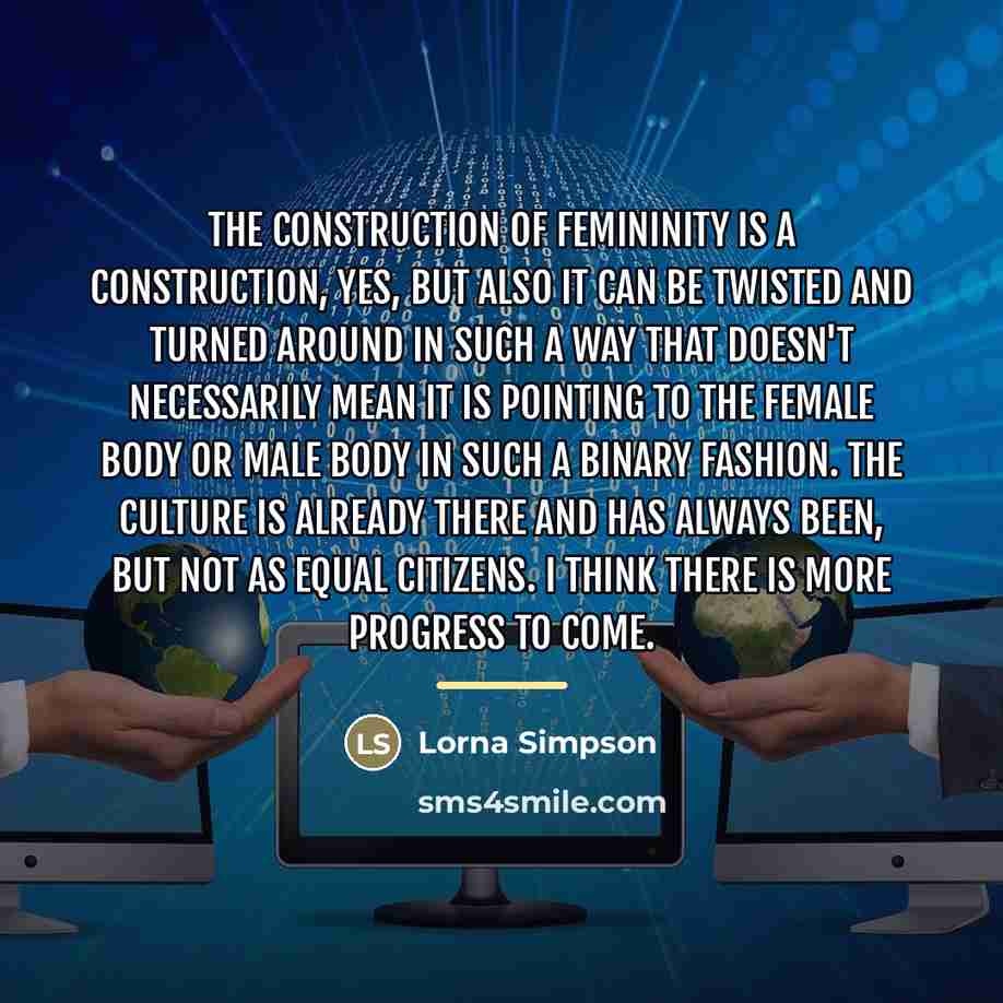 “The construction of femininity is a construction, yes, but also…” quote by Lorna Simpson