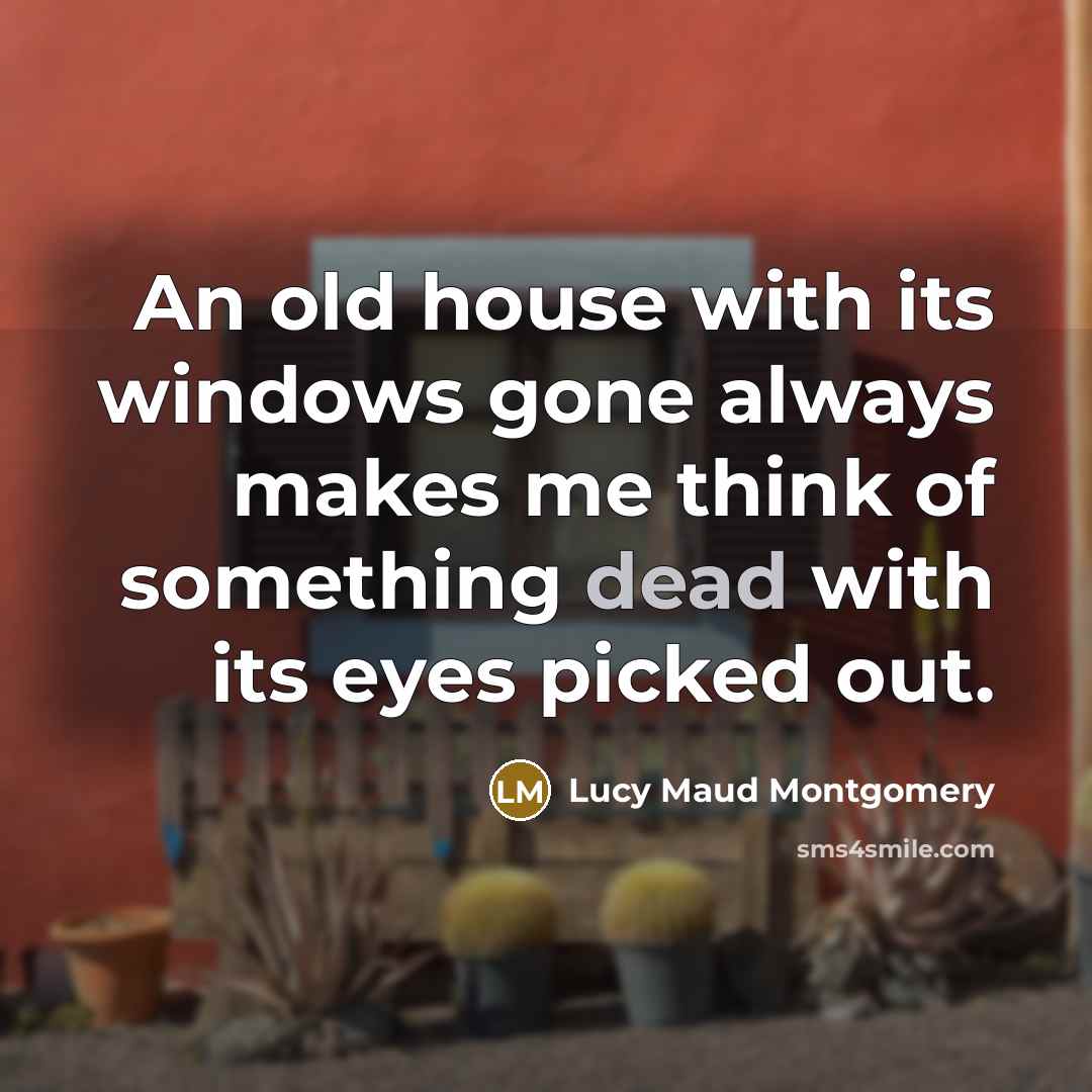 “An old house with its windows gone always makes me…” quote by Lucy Maud Montgomery