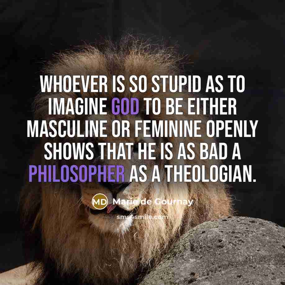 “whoever is so stupid as to imagine God to be…” quote by Marie de Gournay