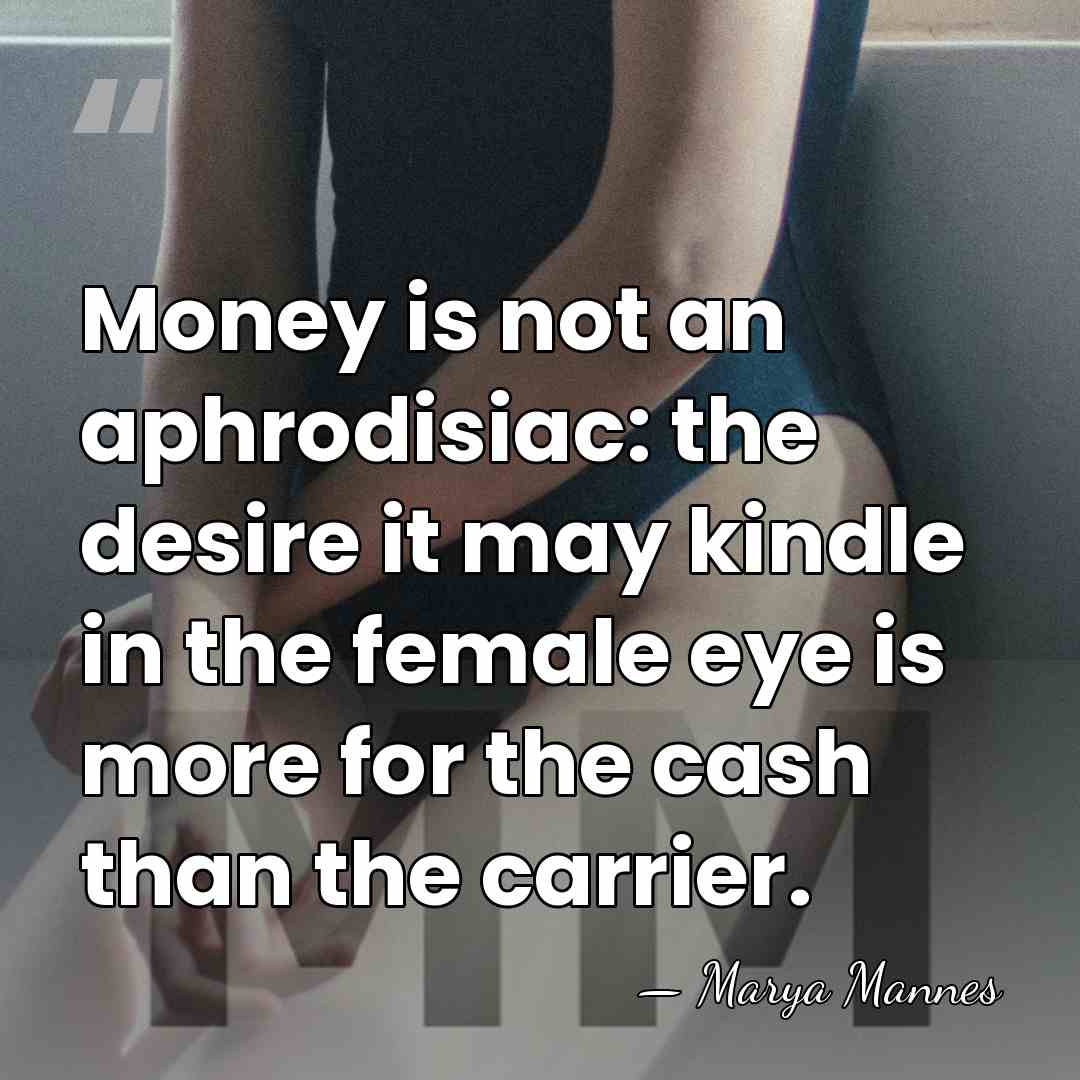 Money is not an aphrodisiac: the desire it may kindle in the&hellip; - Marya Mannes