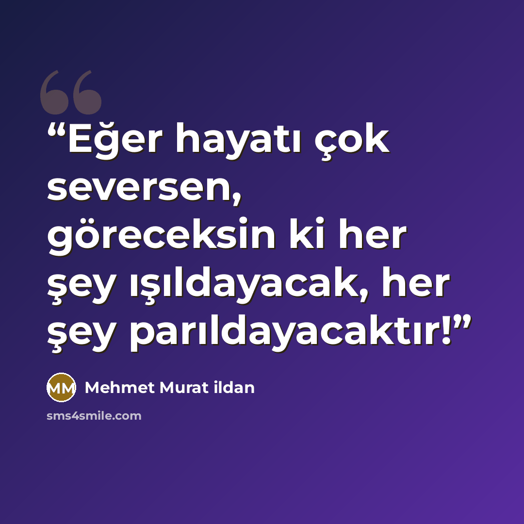 “Eğer hayatı çok seversen, göreceksin ki her şey ışıldayacak, her şey parıldayacaktır!” quote by Mehmet Murat ildan