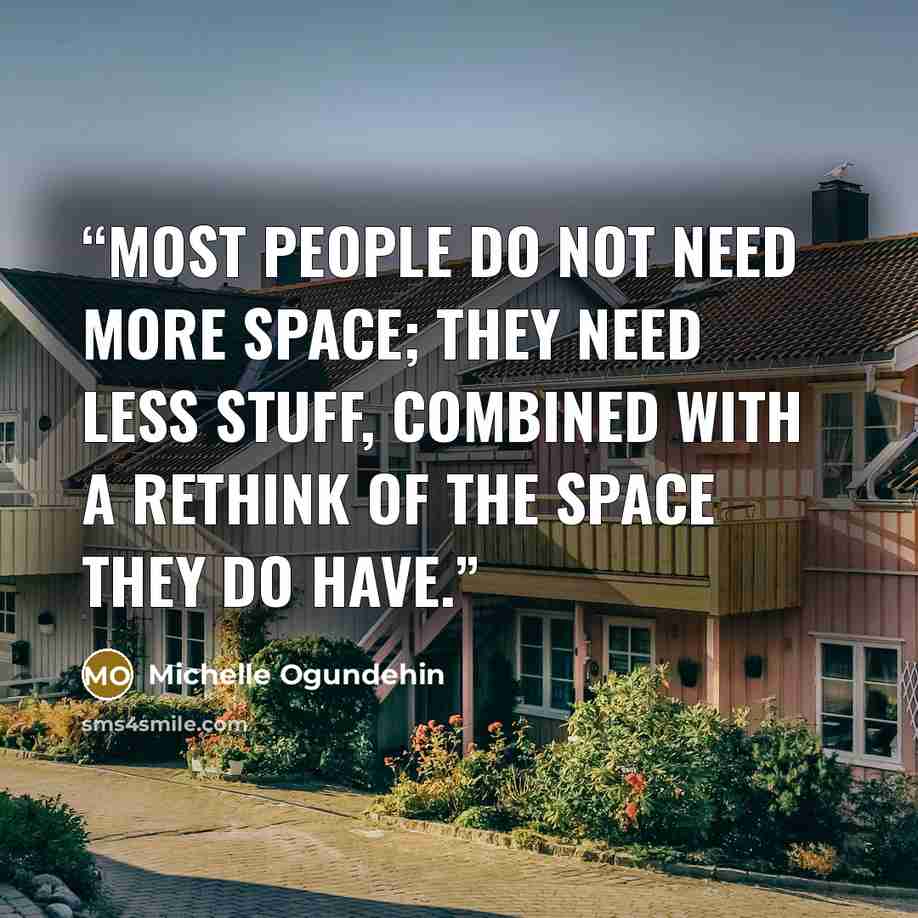 “Most people do not need more space; they need less stuff, combined with a rethink of the space they do have.” quote by Michelle Ogundehin
