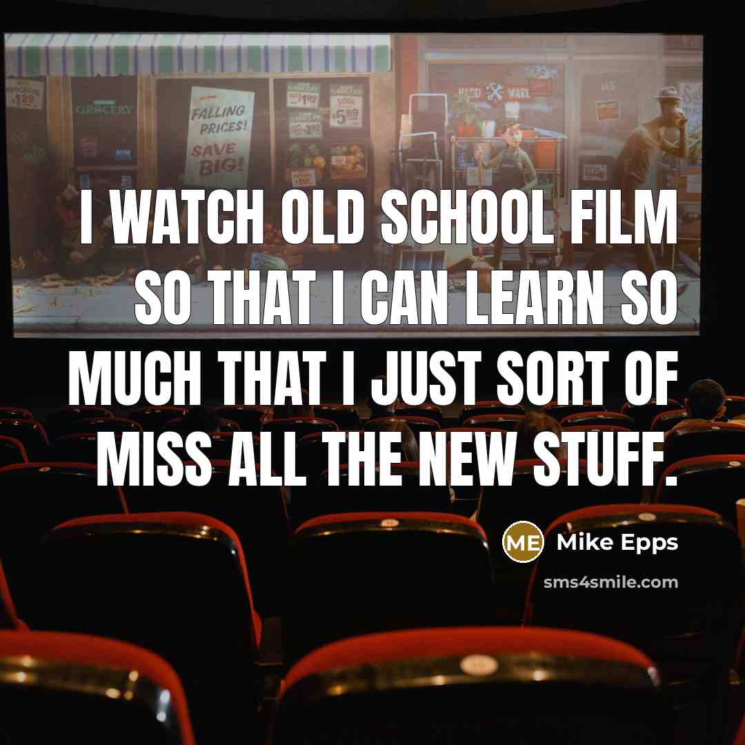 “I watch old school film so that I can learn…” quote by Mike Epps