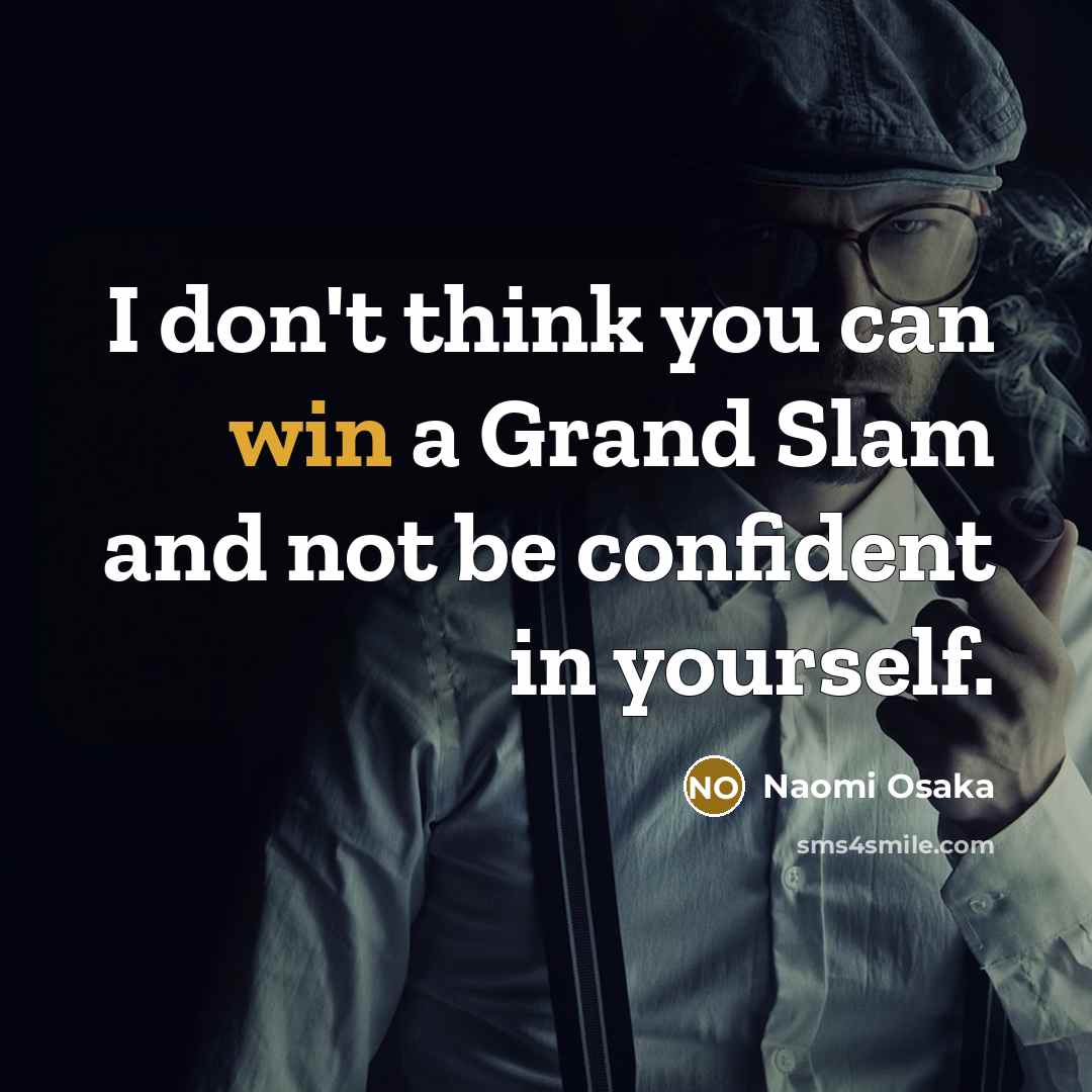 “I don't think you can win a Grand Slam and not be confident in yourself.” quote by Naomi Osaka