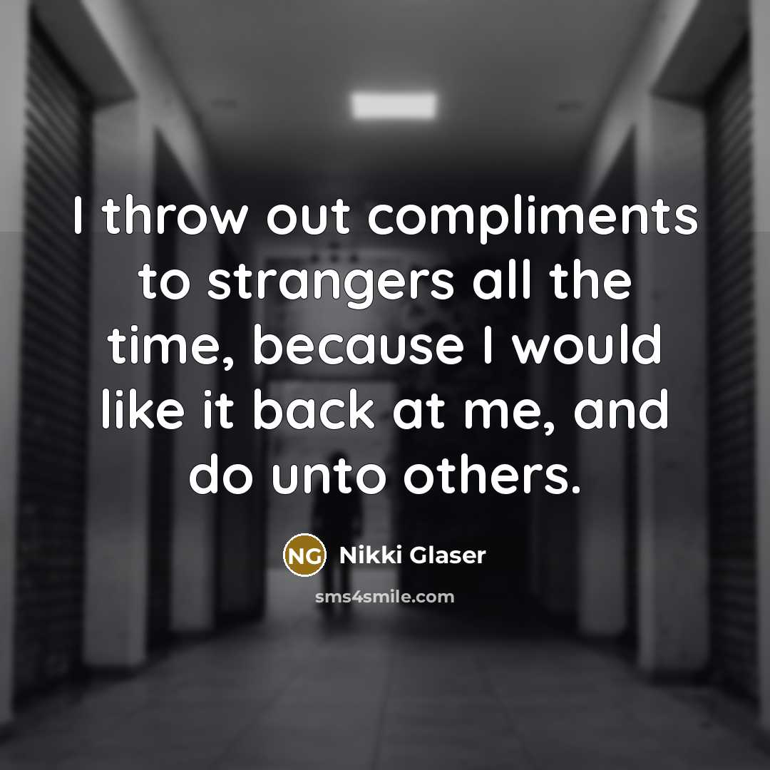 “I throw out compliments to strangers all the time, because…” quote by Nikki Glaser