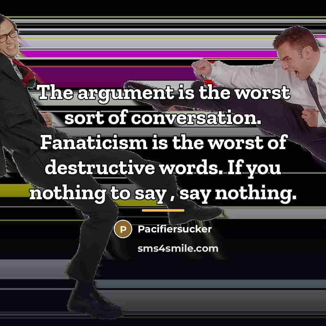 “The argument is the worst sort of conversation. Fanaticism is…” quote by Pacifiersucker