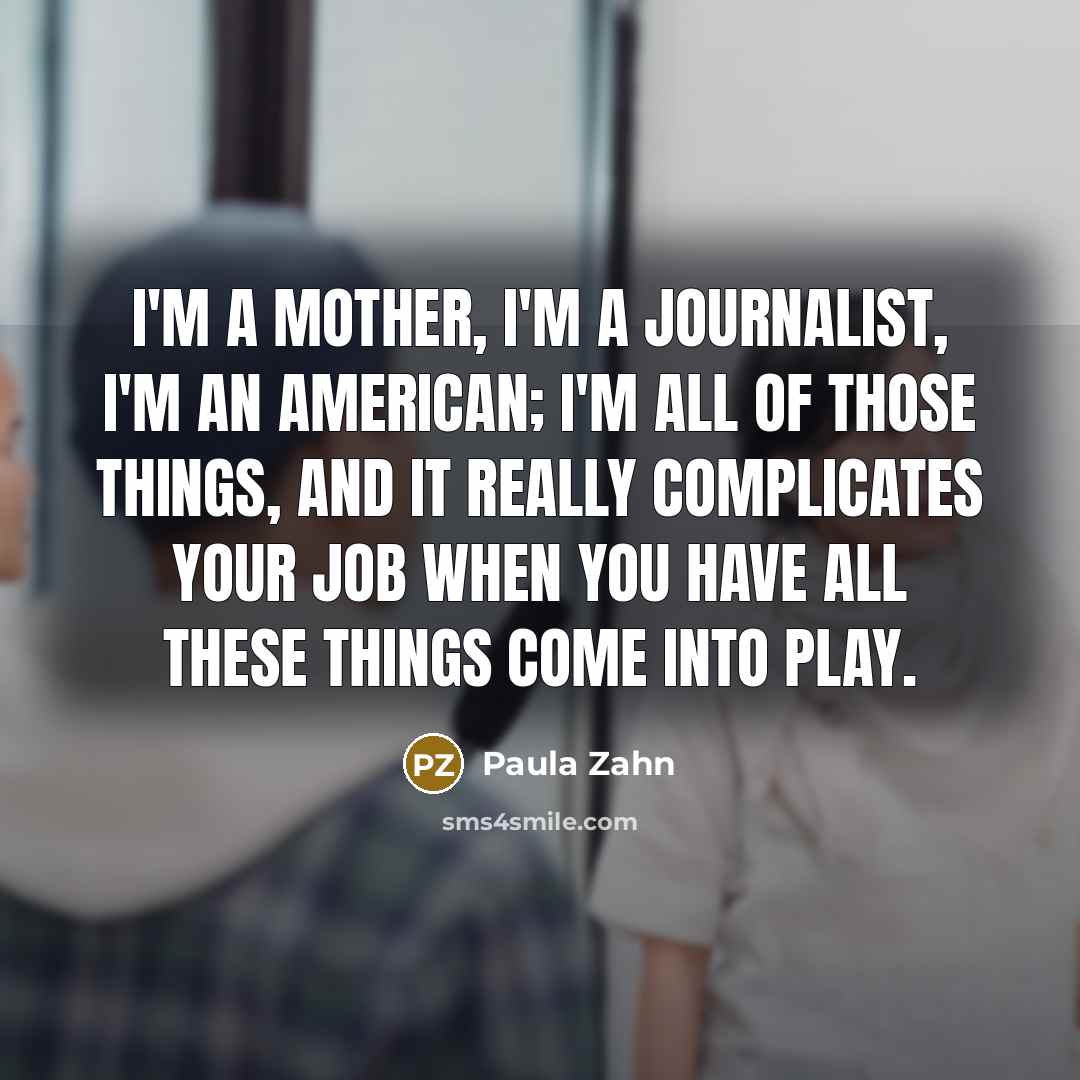 “I'm a mother, I'm a journalist, I'm an American; I'm…” quote by Paula Zahn