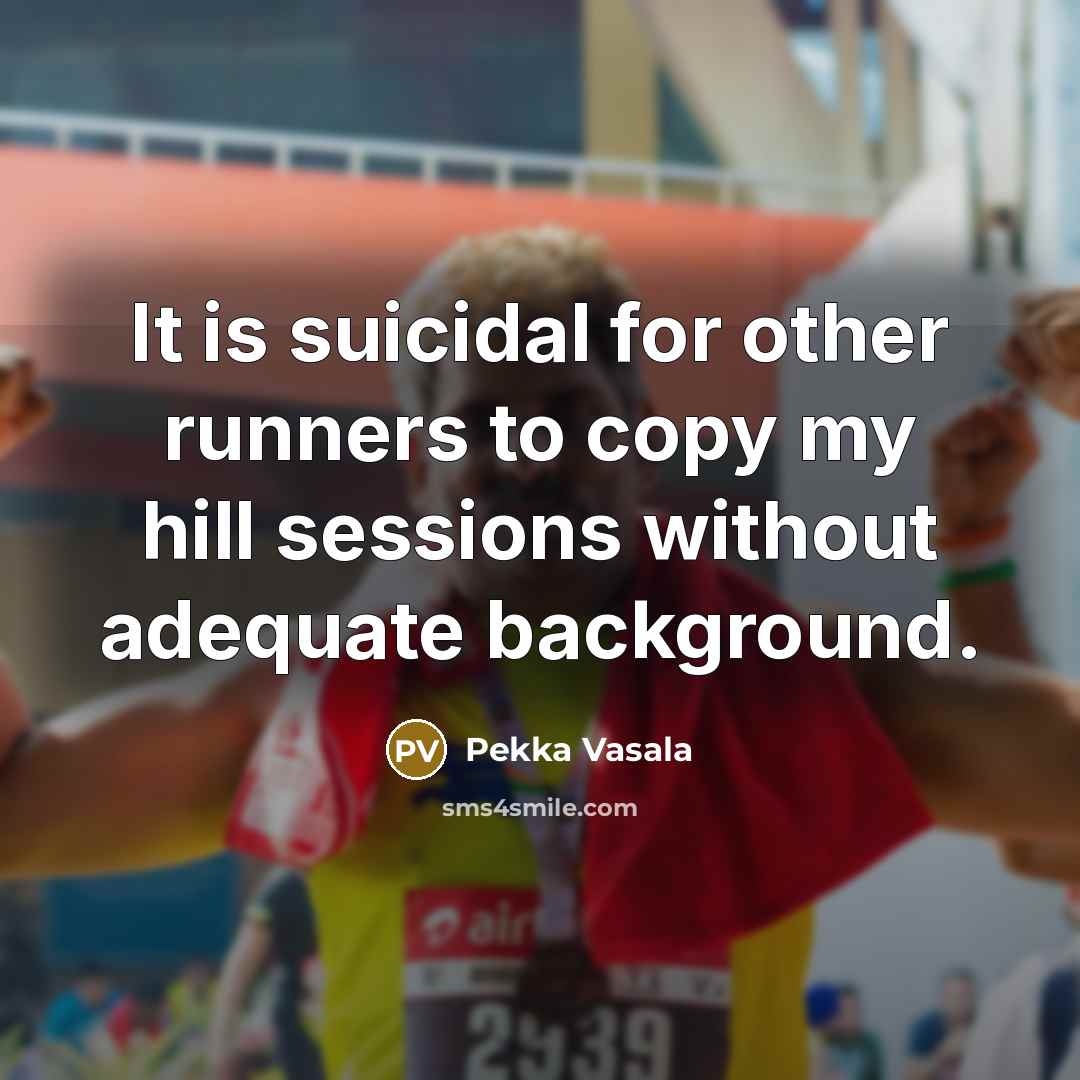 “It is suicidal for other runners to copy my hill sessions without adequate background.” quote by Pekka Vasala