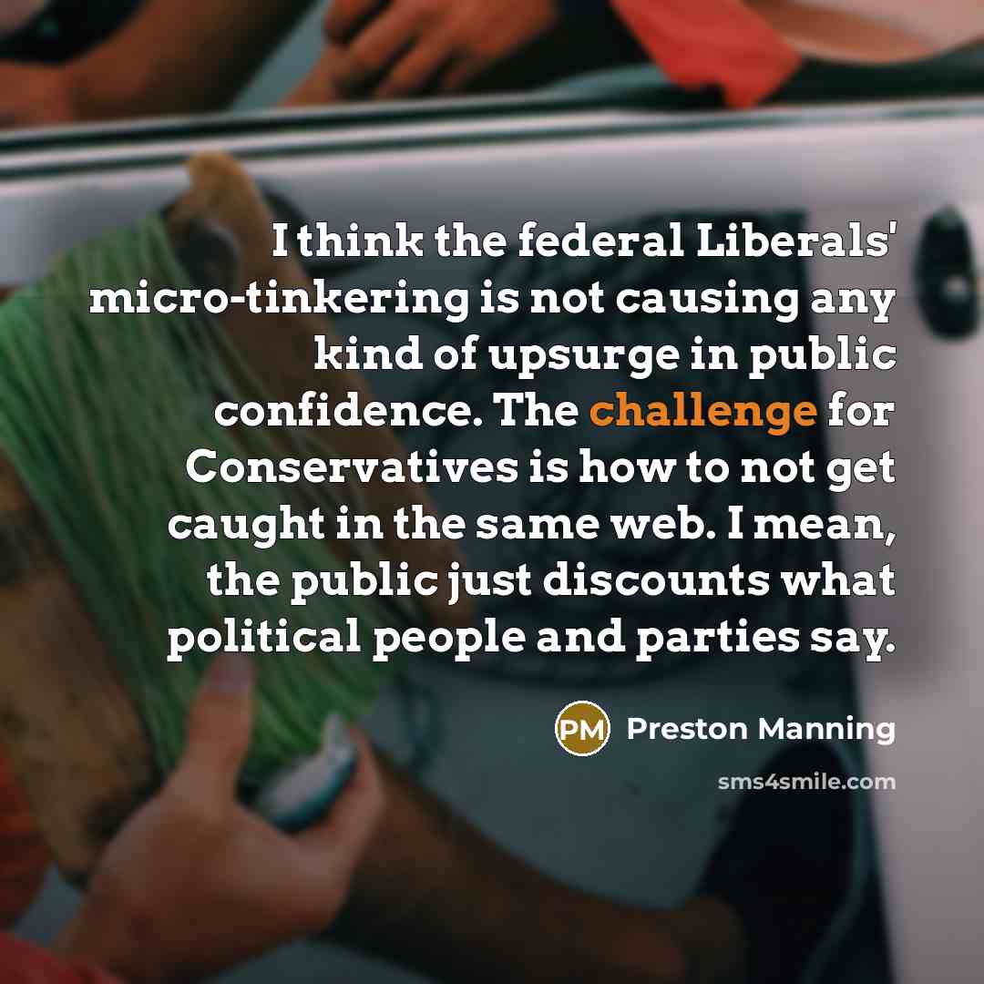 “I think the federal Liberals' micro-tinkering is not causing any…” quote by Preston Manning