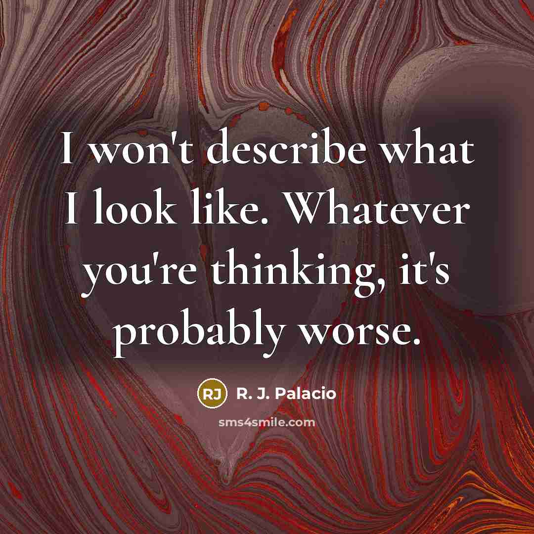 “I won't describe what I look like. Whatever you're thinking,…” quote by R. J. Palacio