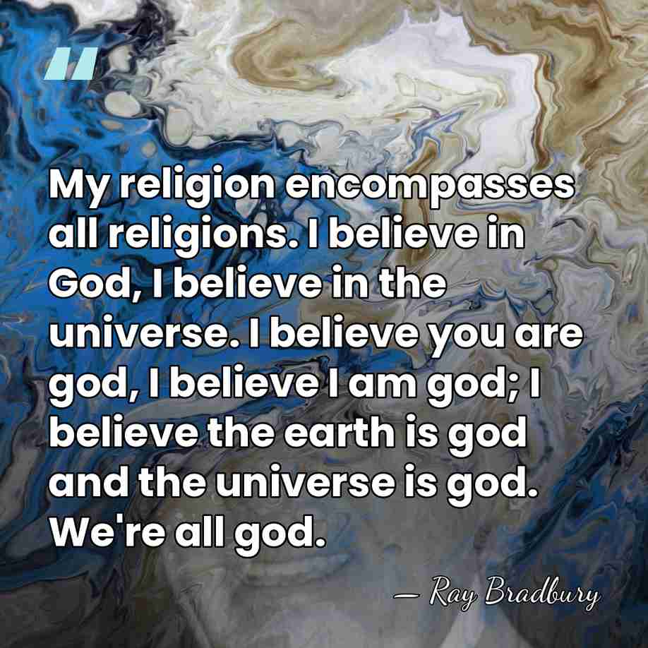 My religion encompasses all religions. I believe in God, I believe in&hellip; - Ray Bradbury