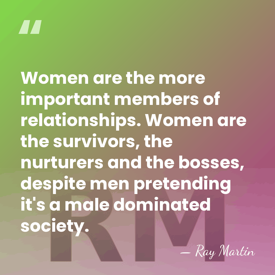 Women are the more important members of relationships. Women are the survivors,&hellip; - Ray Martin