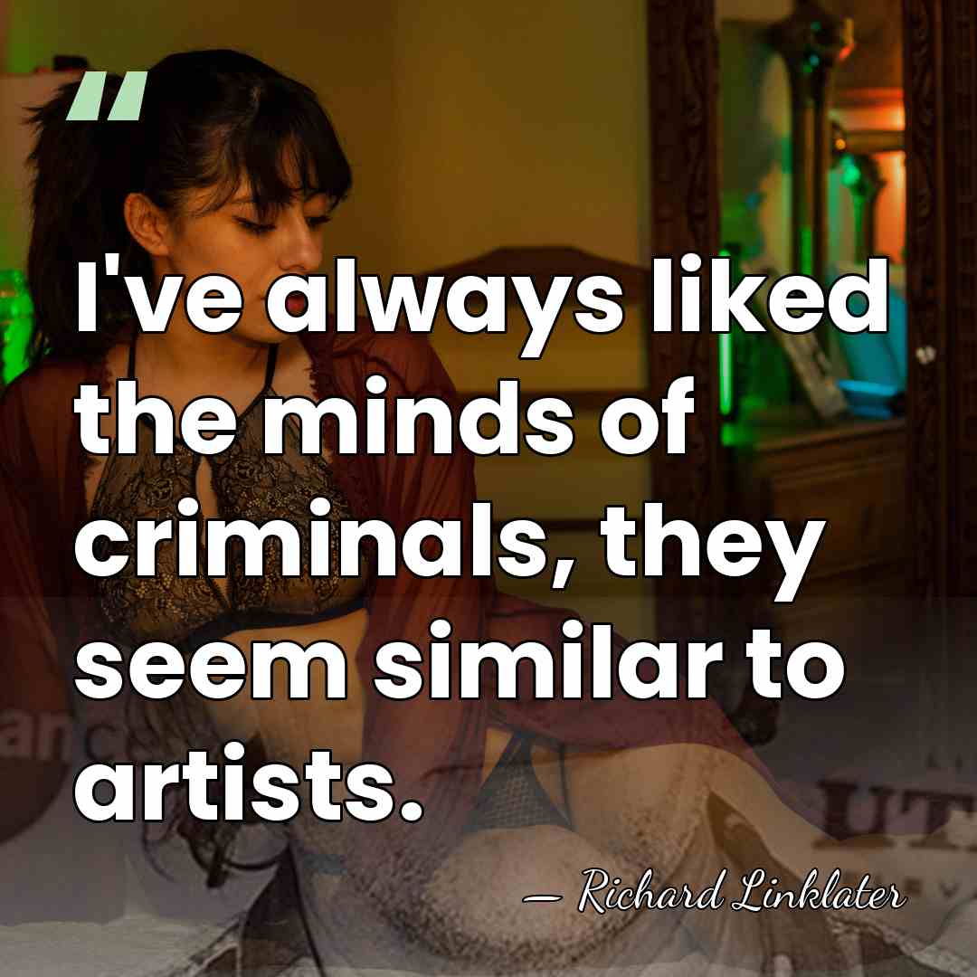 I've always liked the minds of criminals, they seem similar to artists. - Richard Linklater