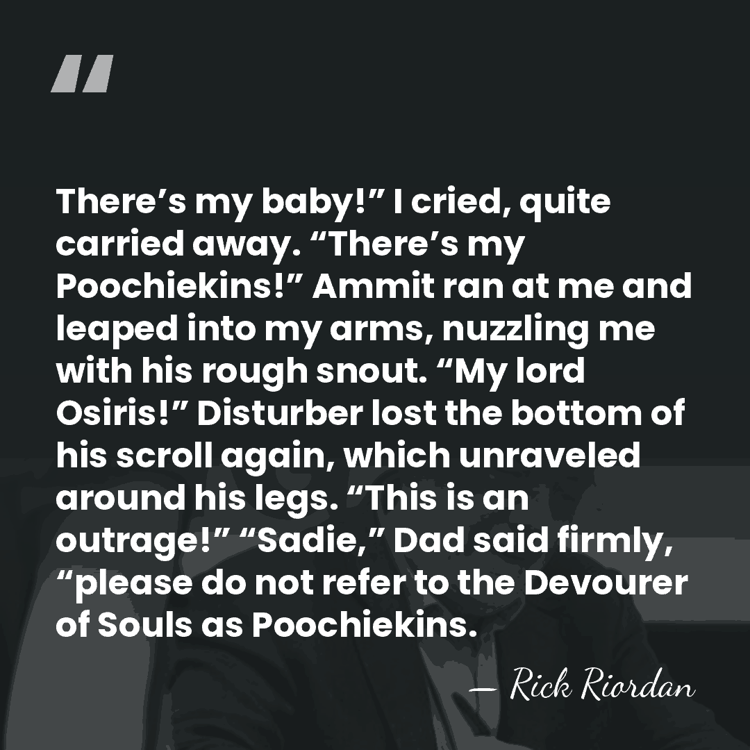 There’s my baby!” I cried, quite carried away. “There’s my Poochiekins!” Ammit&hellip; - Rick Riordan