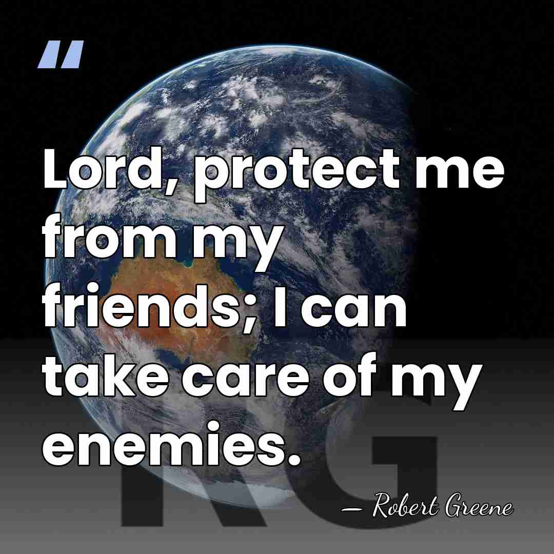 Lord, protect me from my friends; I can take care of my&hellip; - Robert Greene