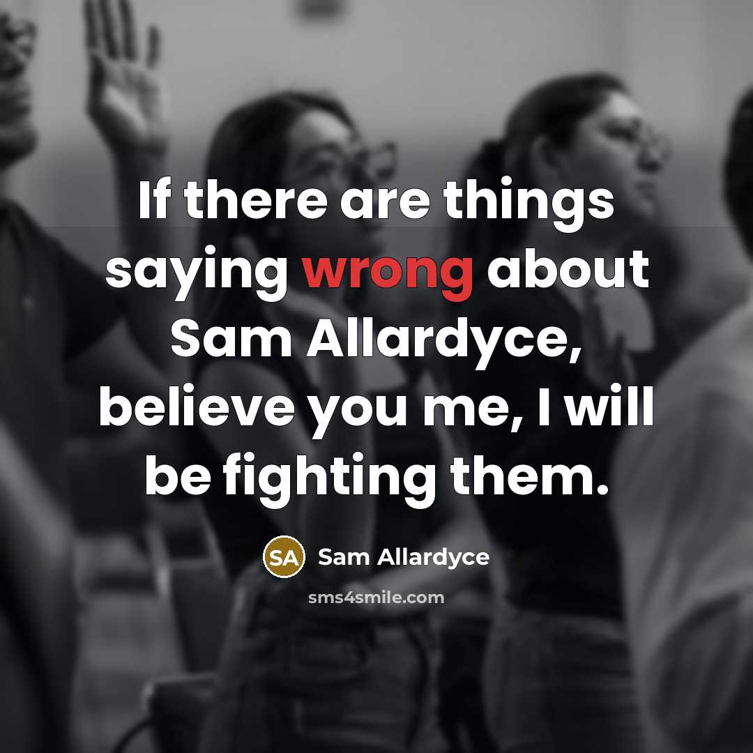 “If there are things saying wrong about Sam Allardyce, believe…” quote by Sam Allardyce