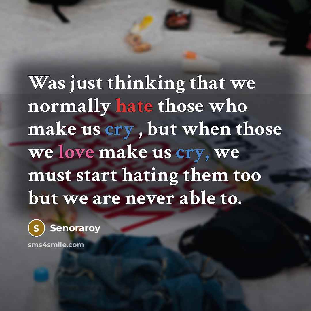 “Was just thinking that we normally hate those who make us cry , but when those we love make us cry, we must start hating them too but we are never able to.” quote by Senoraroy
