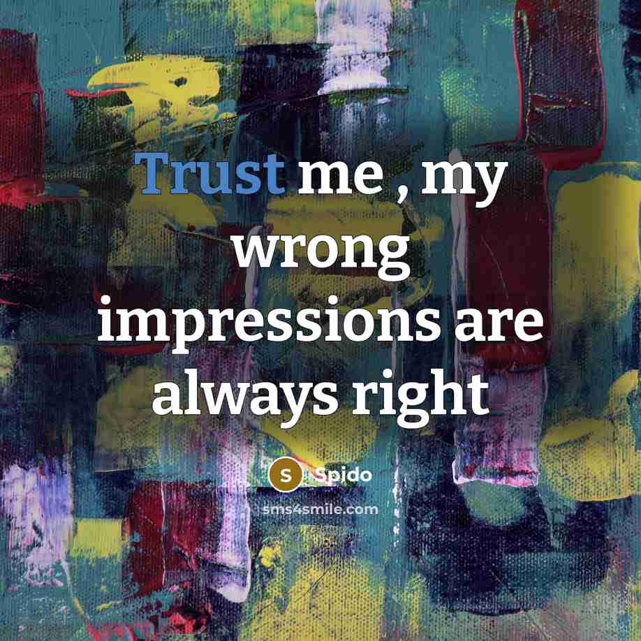 “Trust me , my wrong impressions are always right…” quote by Spido