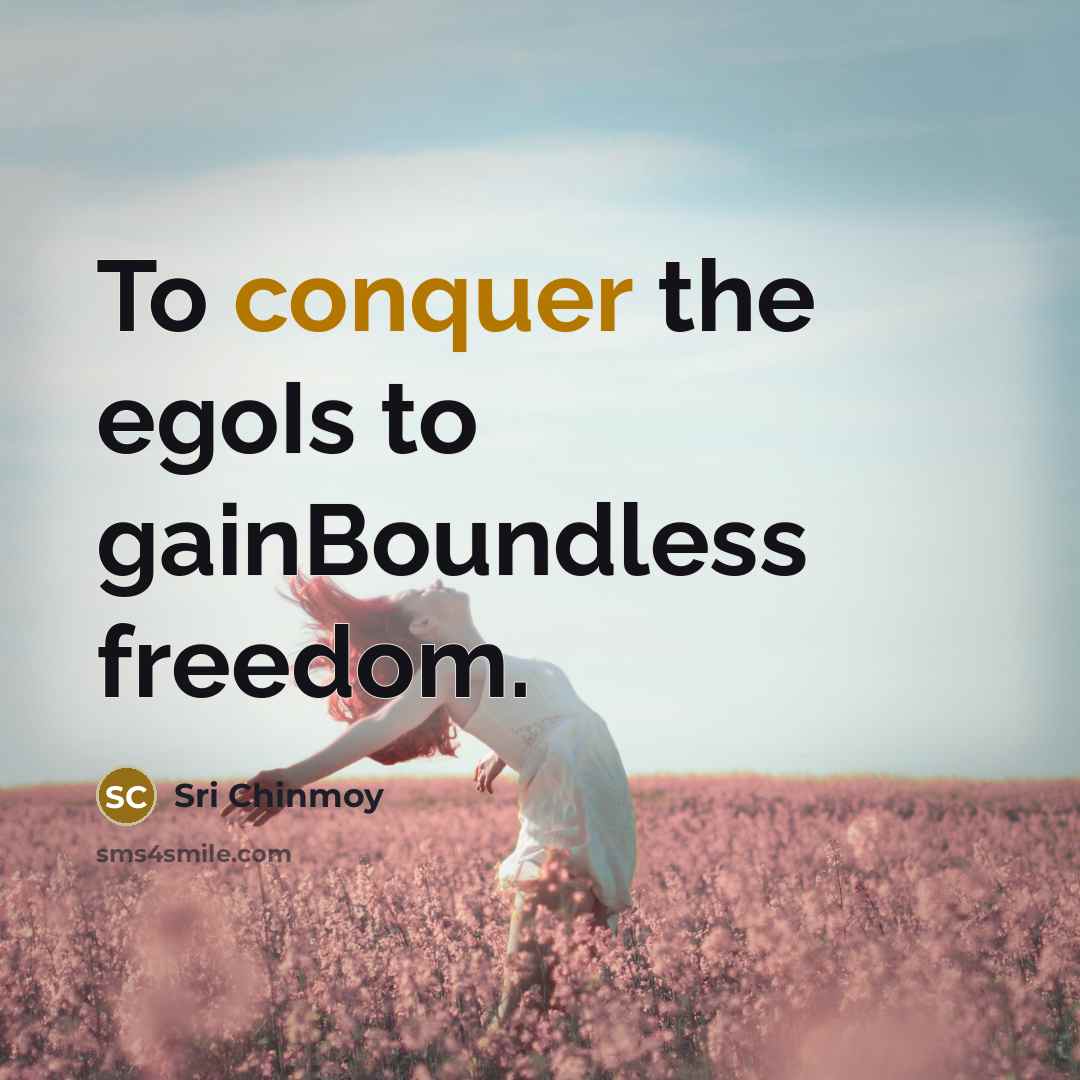 “To conquer the egoIs to gainBoundless freedom.…” quote by Sri Chinmoy