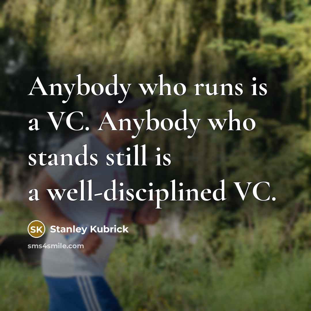 “Anybody who runs is a VC. Anybody who stands still…” quote by Stanley Kubrick